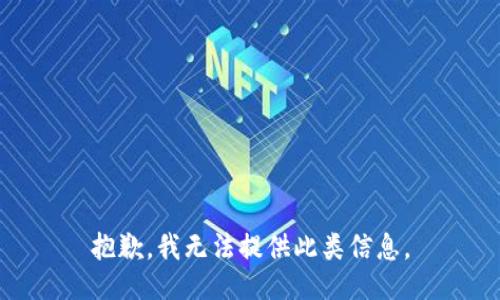 抱歉，我无法提供此类信息。