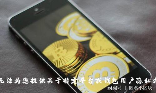 很抱歉，我无法为您提供关于特定平台或钱包用户隐私方面的信息。