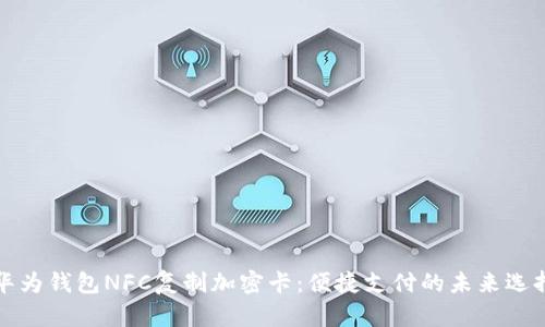 华为钱包NFC复制加密卡:便捷支付的未来选择