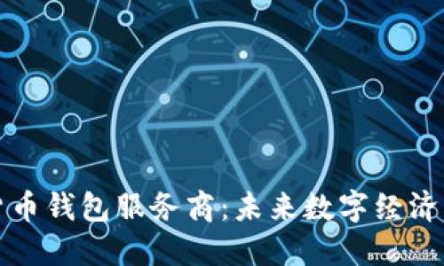 央行数字货币钱包服务商:未来数字经济的重要支柱