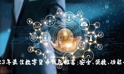 2023年最佳数字货币钱包推荐：安全、便捷、功能全面