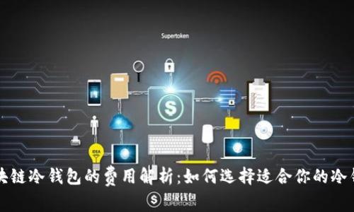 区块链冷钱包的费用解析：如何选择适合你的冷钱包