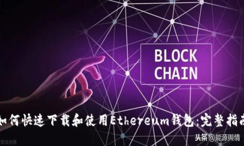 如何快速下载和使用Ethereum钱包:完整指南