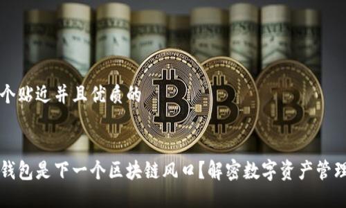 思考一个贴近并且优质的
为什么钱包是下一个区块链风口?解密数字资产管理的未来