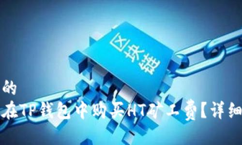 成功的
如何在TP钱包中购买HT矿工费?详细指南
