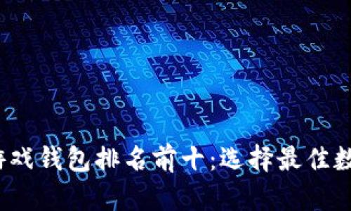 2023年区块链游戏钱包排名前十：选择最佳数字资产管理工具