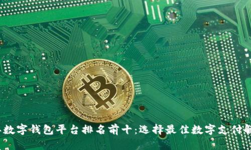 2023年数字钱包平台排名前十:选择最佳数字支付解决方案