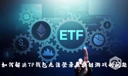 如何解决TP钱包无法登录区块链游戏的问题