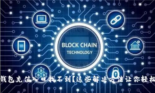 : TP钱包充值入口找不到?这些解决方法让你轻松应对
