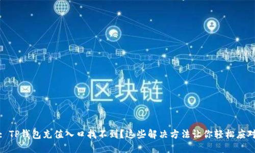 : TP钱包充值入口找不到?这些解决方法让你轻松应对