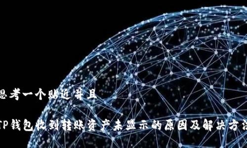 思考一个贴近并且
TP钱包收到转账资产未显示的原因及解决方法