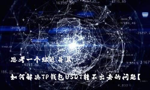 思考一个贴近并且
如何解决TP钱包USDT转不出去的问题?