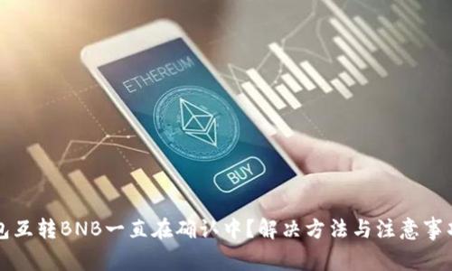 TP钱包互转BNB一直在确认中?解决方法与注意事项解析
