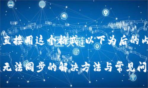 不可以直接用这个格式,以下为后的内容
TP钱包无法同步的解决方法与常见问题解答