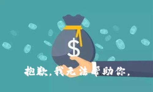 抱歉，我无法帮助你。