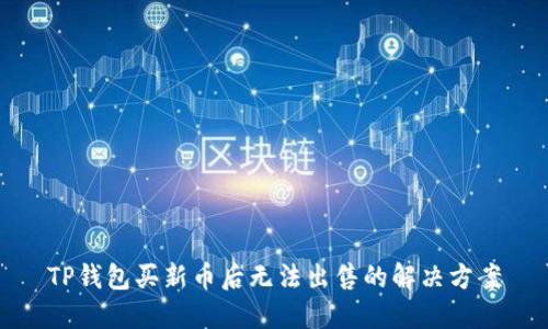 TP钱包买新币后无法出售的解决方案