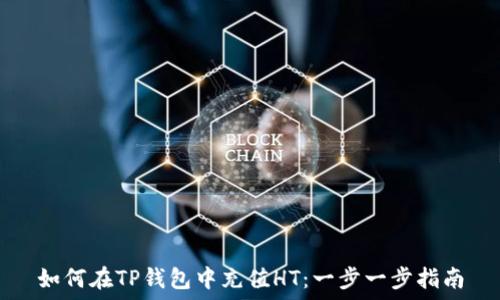 如何在TP钱包中充值HT:一步一步指南