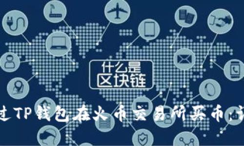 如何通过TP钱包在火币交易所买币:详细指南