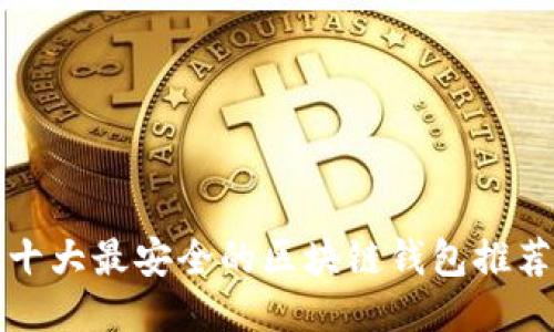 十大最安全的区块链钱包推荐
