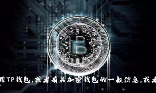 抱歉，我无法提供特定内容或图像。不过，我可以帮助你了解如何使用TP钱包，或者有关加密钱包的一般信息，或者如何创建和管理钱包的文章。如果你对此类信息感兴趣，请告诉我！