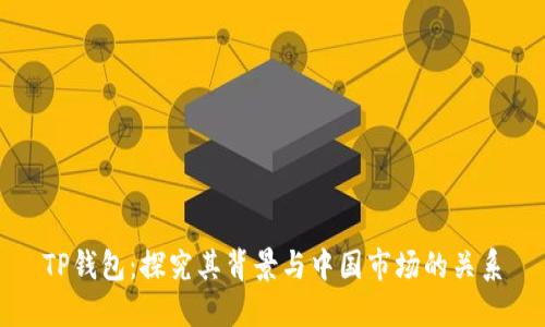 TP钱包:探究其背景与中国市场的关系