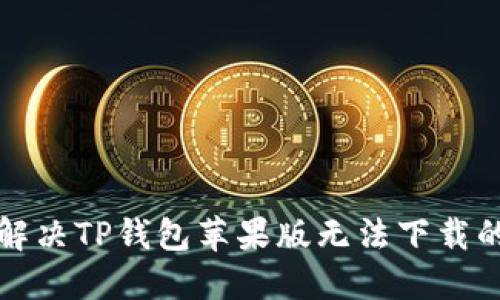 如何解决TP钱包苹果版无法下载的问题