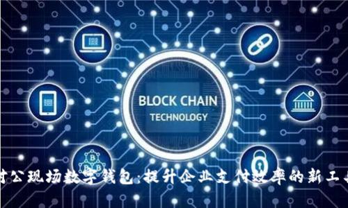 对公现场数字钱包:提升企业支付效率的新工具