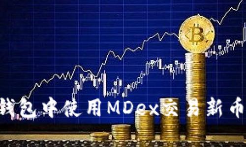 如何在TP钱包中使用MDex交易新币:完整指南
