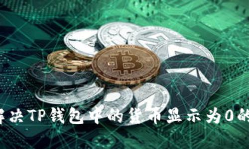 如何解决TP钱包中的货币显示为0的问题?