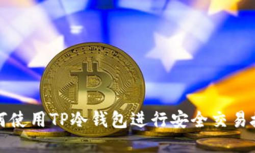 如何使用TP冷钱包进行安全交易授权