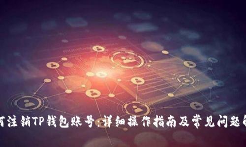 如何注销TP钱包账号:详细操作指南及常见问题解答