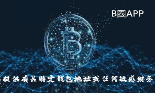 抱歉，我无法提供有关特定钱包地址或任何敏感财务信息的内容。