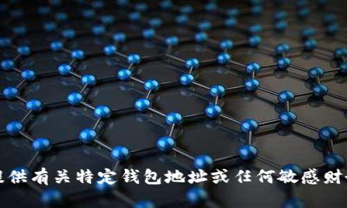抱歉，我无法提供有关特定钱包地址或任何敏感财务信息的内容。
