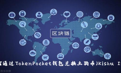 如何通过TokenPocket钱包兑换土狗币(Kishu Inu)