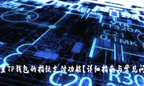 如何设置TP钱包的指纹支付功能?详细指南与常见问题解答