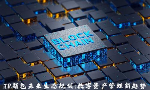 TP钱包未来生态规划:数字资产管理新趋势