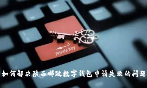 如何解决陕西邮政数字钱包申请失败的问题