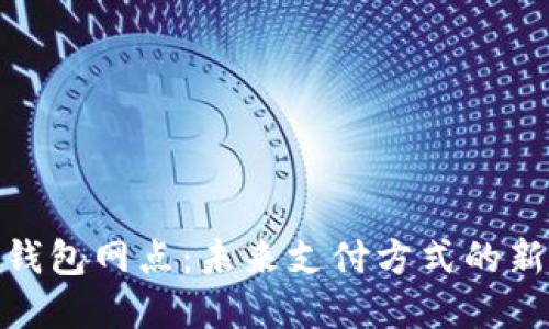 数字钱包网点:未来支付方式的新选择