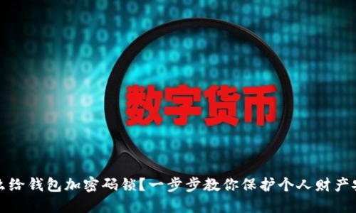 怎么给钱包加密码锁?一步步教你保护个人财产安全