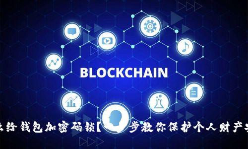 怎么给钱包加密码锁?一步步教你保护个人财产安全
