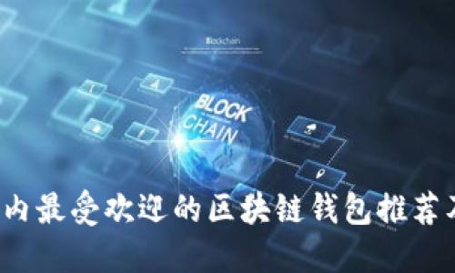 2023年国内最受欢迎的区块链钱包推荐及使用指南