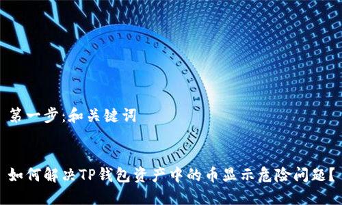 第一步：和关键词


如何解决TP钱包资产中的币显示危险问题？