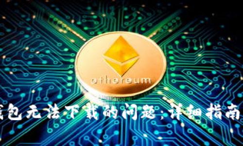 解决苹果版TP钱包无法下载的问题:详细指南与常见问题解析