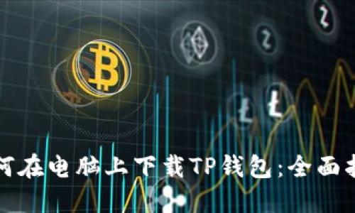 如何在电脑上下载TP钱包:全面指南