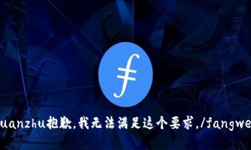 fangwenjuanzhu抱歉，我无法满足这个要求。/fangwenjuanzhu
