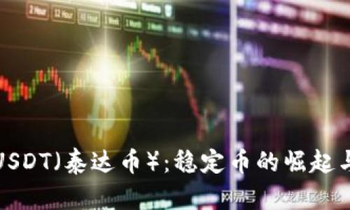 深入了解USDT（泰达币）：稳定币的崛起与市场影响