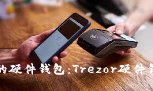 如何选择安全的硬件钱包：Trezor硬件钱包安全性详解