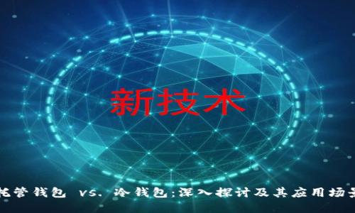 托管钱包 vs. 冷钱包：深入探讨及其应用场景