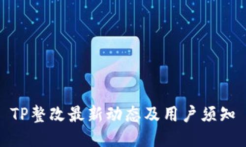 TP整改最新动态及用户须知