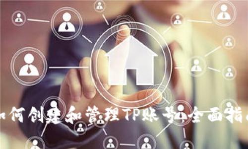 如何创建和管理TP账号：全面指南